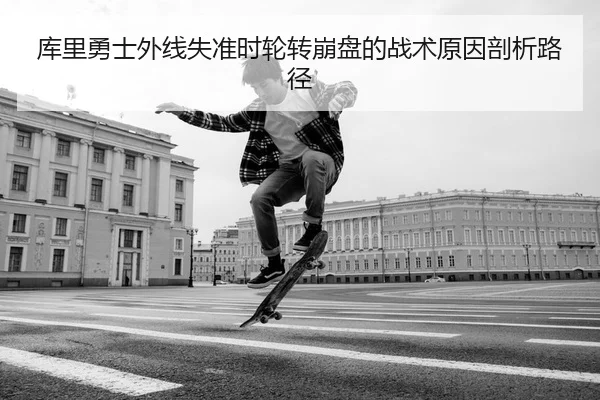 库里勇士外线失准时轮转崩盘的战术原因剖析路径